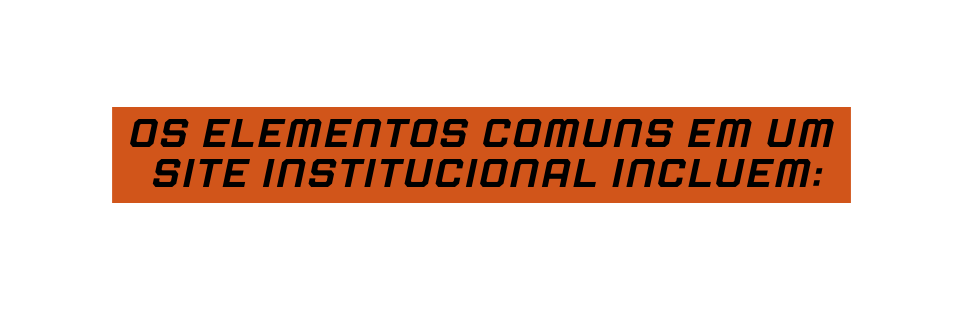 Os elementos comuns em um site institucional incluem